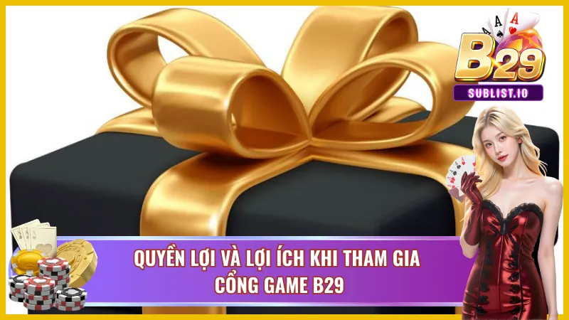 Quyền lợi mà chỉ có cổng game B29 mang lại